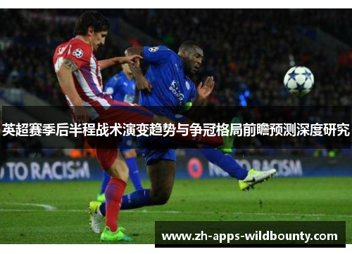英超赛季后半程战术演变趋势与争冠格局前瞻预测深度研究