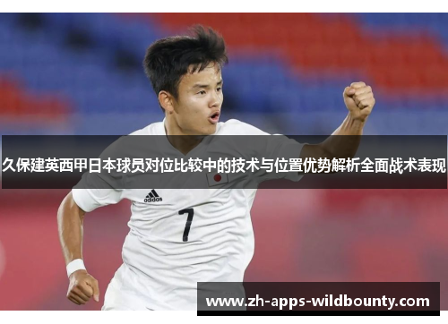 久保建英西甲日本球员对位比较中的技术与位置优势解析全面战术表现