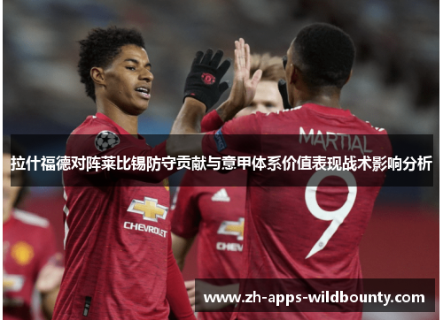 拉什福德对阵莱比锡防守贡献与意甲体系价值表现战术影响分析