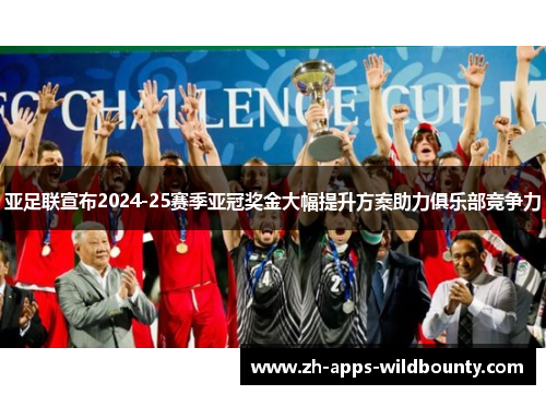 亚足联宣布2024-25赛季亚冠奖金大幅提升方案助力俱乐部竞争力