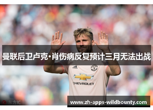 曼联后卫卢克·肖伤病反复预计三月无法出战