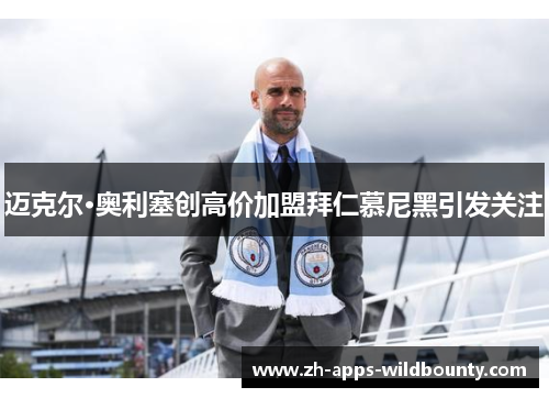 迈克尔·奥利塞创高价加盟拜仁慕尼黑引发关注