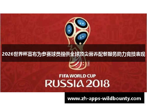 2026世界杯宣布为参赛球员提供全球顶尖营养配餐服务助力竞技表现