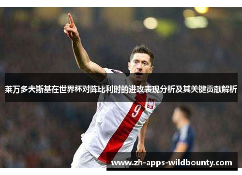 莱万多夫斯基在世界杯对阵比利时的进攻表现分析及其关键贡献解析